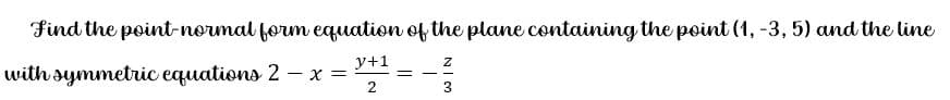 Find the point-normal form equation of the plane containing the point (1, -3, 5) and the line
y+1
with symmetric equations 2 –x =
-
3
