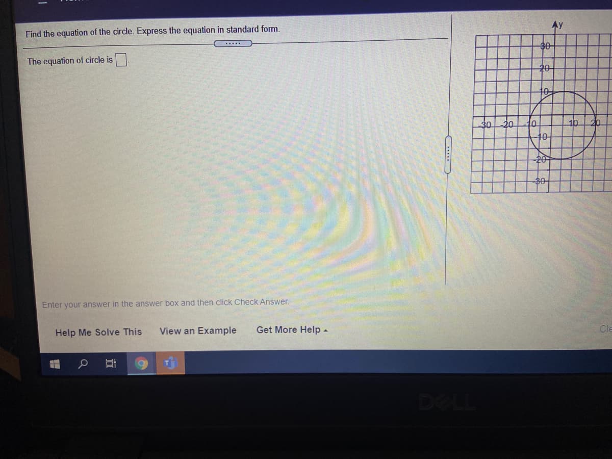 Find the equation of the circle. Express the equation in standard form.
Ay
.....
30
The equation of circle is.
20-
10
30
20
10
20.
20
30
Enter your answer in the answer box and then click Check Answer.
Help Me Solve This
View an Example
Get More Help -
Cle
DELL
