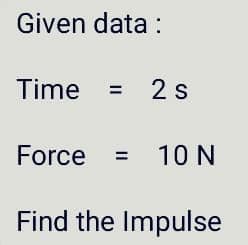 Given data :
Time = 2s
Force =
10 N
Find the Impulse
