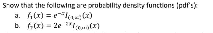 Show that the following are probability density functions (pdf's):
fi(x) = e-*1(0,00) (x)
b. f2(x) = 2e-2×Ic0,00)(x)
а.
