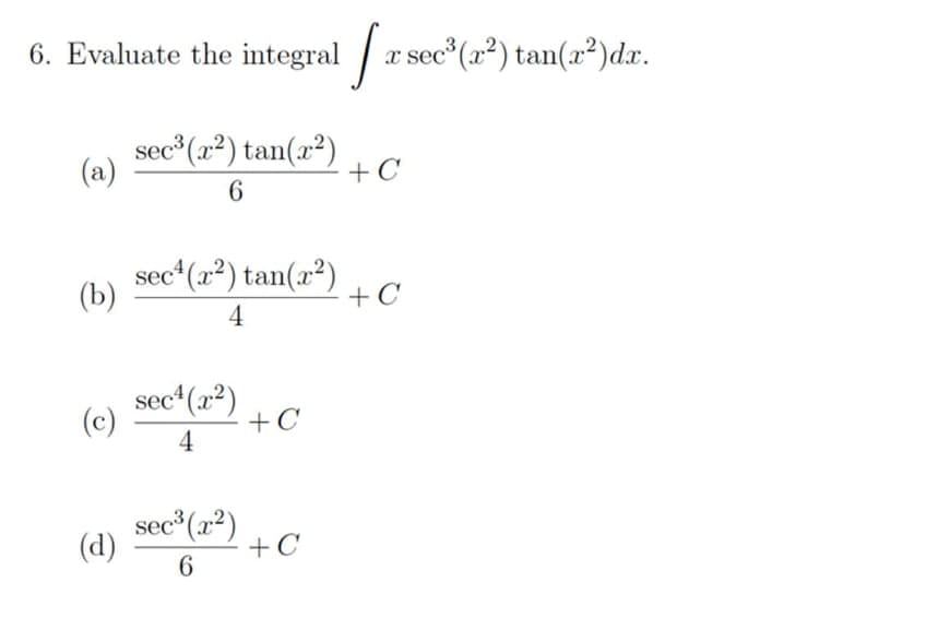 6. Evaluate the integral x sec (x²) tan(x²)dx.
sec (x²) tan(x²)
(a)
+ C
6.
sec"(2²) tan(x²)
(b)
+ C
4
sec"(2²) + C
(c)
4
sec (1²) +C
(d)
