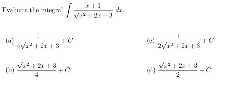 x + 1
Evaluate the integral
dr.
x2 +2x+3
1
1
(a)
4Vx2 + 2x + 3
+ C
2Vx2 + 2x +3
+ C
Vx2 + 2x + 3
(b)
+ C
Vx2 + 2x + 3
(d)
+C
4
2

