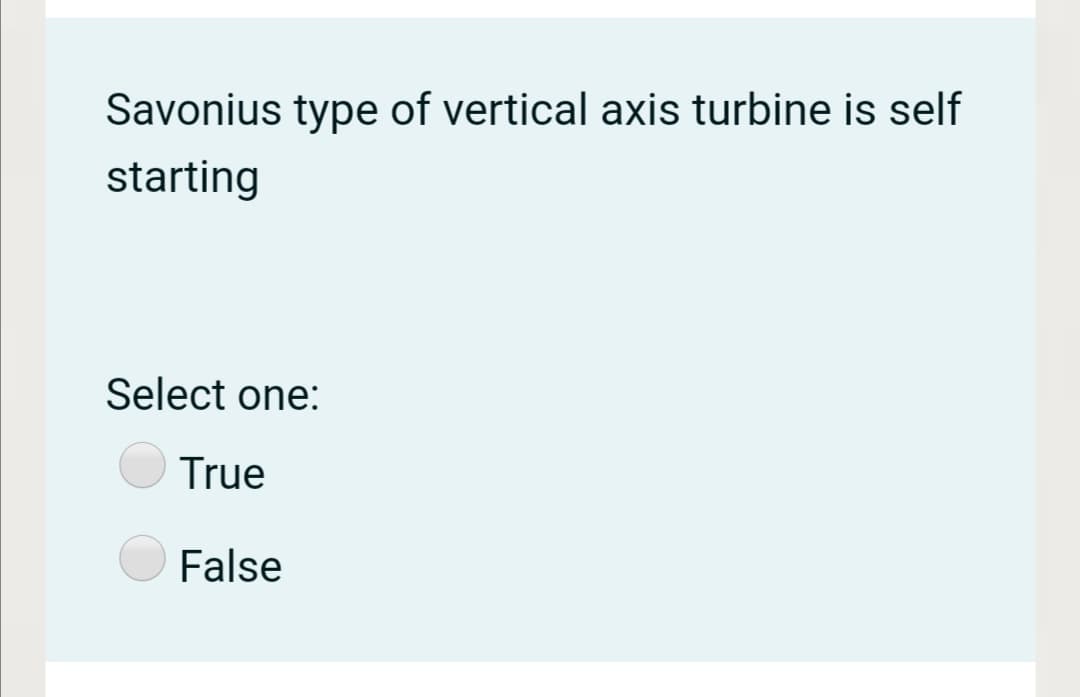 Savonius type of vertical axis turbine is self
starting
Select one:
True
False

