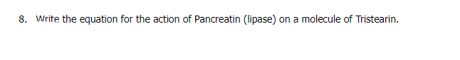 8. Write the equation for the action of Pancreatin (lipase) on a molecule of Tristearin.
