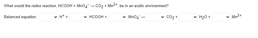 What would the redox reaction, HCOOH + MnO4 → CO₂ + Mn²+, be in an acidic environment?
Balanced equation:
MnO4 →
✓ H+ +
*HCOOH+
1
CO₂ +
✓ H₂O +
✓ Mn²+