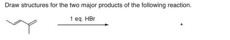 Draw structures for the two major products of the following reaction.
1 eq. HBr