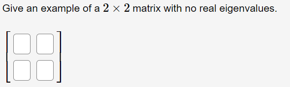 Give an example of a 2 x 2 matrix with no real eigenvalues.
