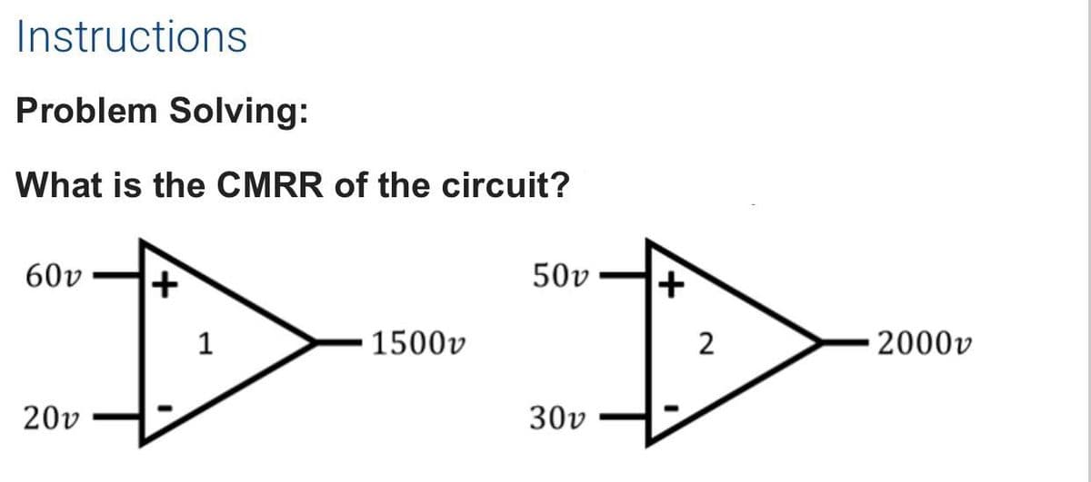 Instructions
Problem Solving:
What is the CMRR of the circuit?
60v
50v
1
1500v
2
2000v
20v
30v
