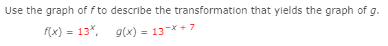 Use the graph of f to describe the transformation that yields the graph of g.
f(x) = 13*,
g(x) = 13-x + 7
