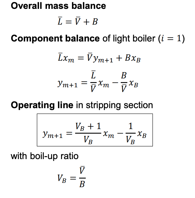 Overall mass balance
Ī = V + B
Component balance of light boiler (i = 1)
Īxm = Vym+1 + BXB
B
L
Ym+1 = xm
XB
Operating line in stripping section
VB + 1
VB
Ym+1
with boil-up ratio
V
B
VB
1
XmV XB
xm