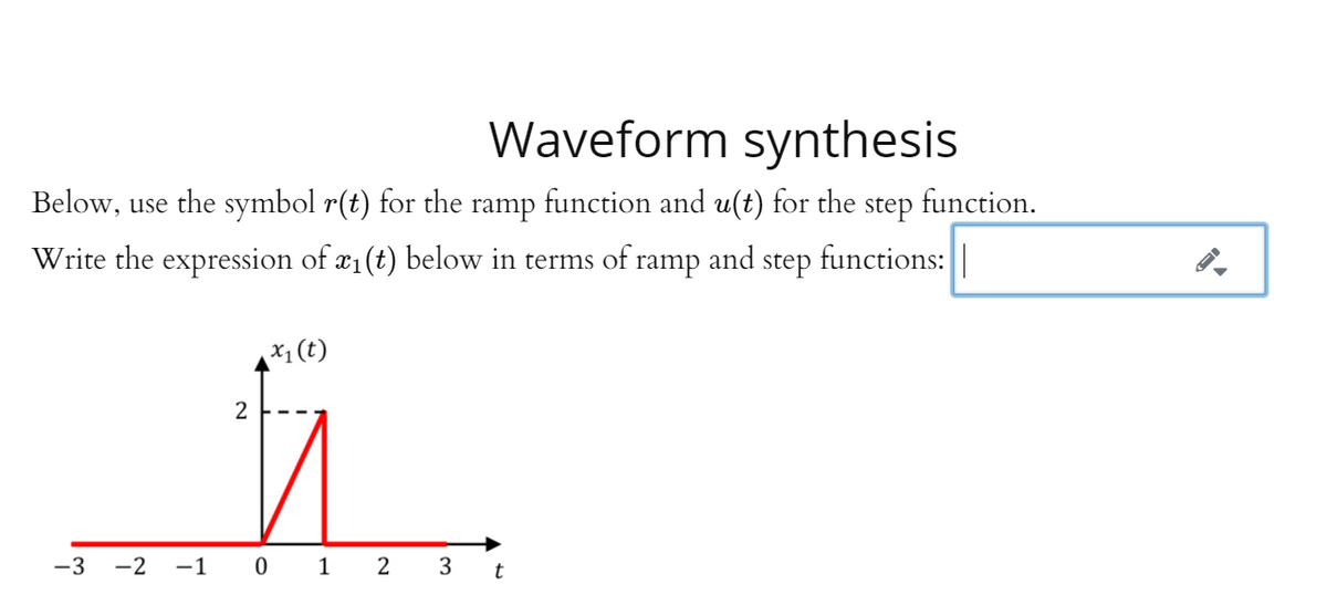 Waveform synthesis
Below, use the symbol r(t) for the ramp function and u(t) for the step function.
Write the expression of æ1 (t) below in terms of ramp and step functions:||
x1 (t)
2
-3
-2 -1 0 1 2 3
