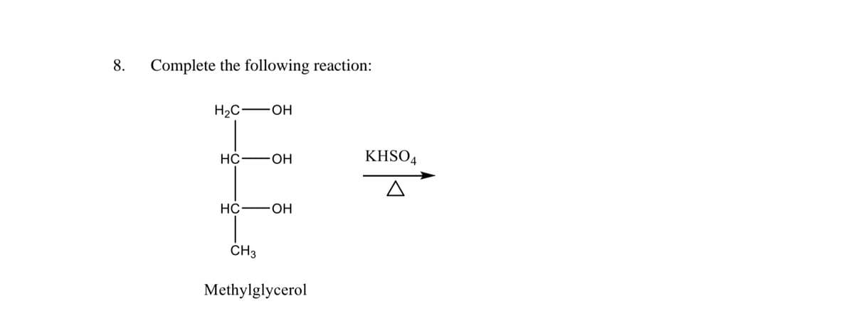 8.
Complete the following reaction:
H2C-
OH
HC
-HO-
KHSO4
HC
OH
CH3
Methylglycerol
