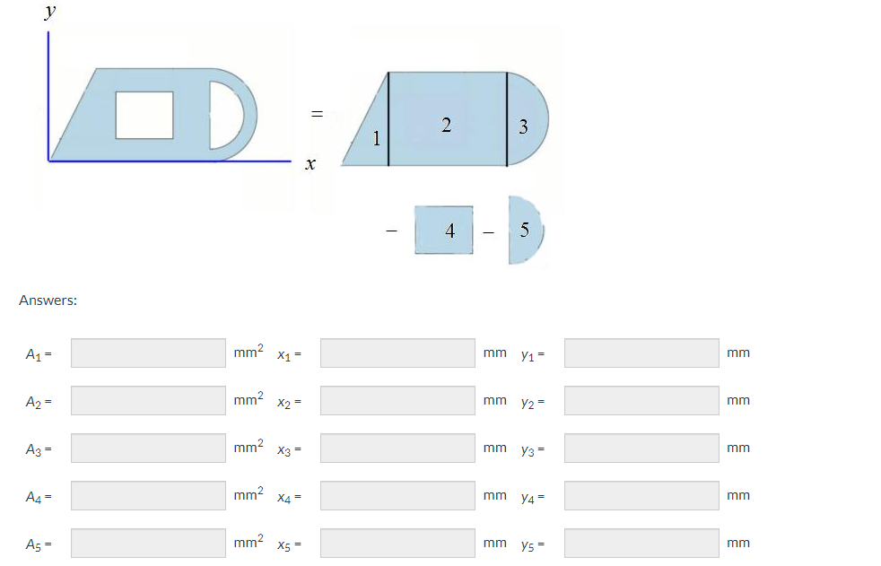 D:
Answers:
A₁ =
A2 =
A3 =
A4 =
A5 =
mm²
mm²
mm²
X1 =
mm²
x2 =
X3 =
mm² x4=
X5 =
1
2
4
3
5
mm y₁=
mm
mm y₂ =
Y3 =
mm y4=
mm y5=
mm
mm
mm
mm
mm