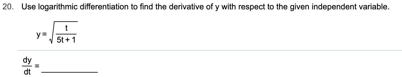 20.
Use logarithmic differentiation to find the derivative of y with respect to the given independent variable.
t
у 3
y =
5t
1
dy
=
dt
