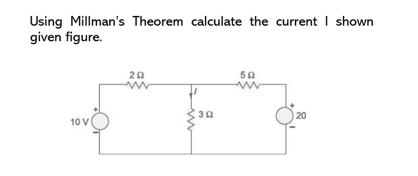 Using Millman's Theorem calculate the current I shown
given figure.
10 V
2592
3Ω
592
20