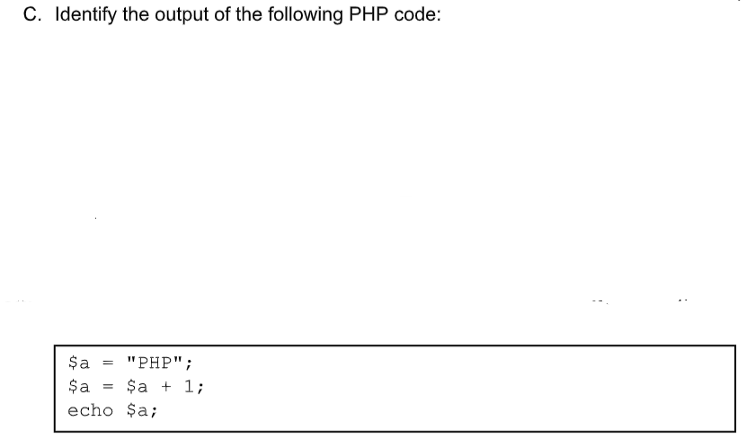 C. Identify the output of the following PHP code:
$a = "PHP";
$a
=
echo $a;
$a + 1;
