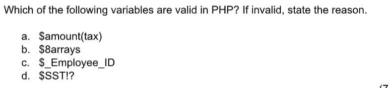 Which of the following variables are valid in PHP? If invalid, state the reason.
a. $amount(tax)
b. $8arrays
c. $ Employee_ID
d. $SST!?
M