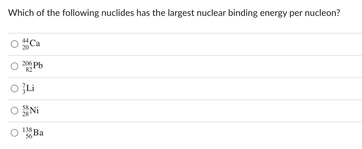 Which of the following nuclides has the largest nuclear binding energy per nucleon?
44 Ca
20
206 Pb
82
Li
Ni
58
28
138
56
Ва
