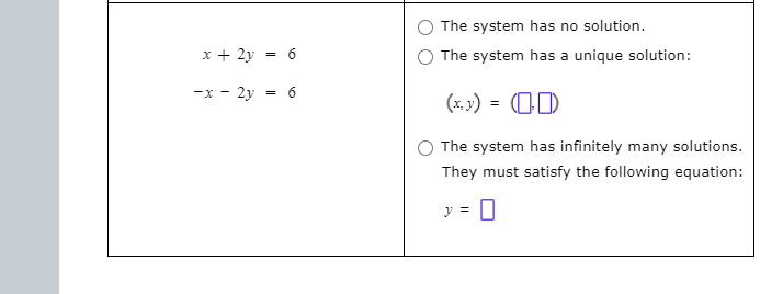 The system has no solution.
x + 2y
= 6
The system has a unique solution:
-x - 2y = 6
(x, 3) = (0D
The system has infinitely many solutions.
They must satisfy the following equation:
y =

