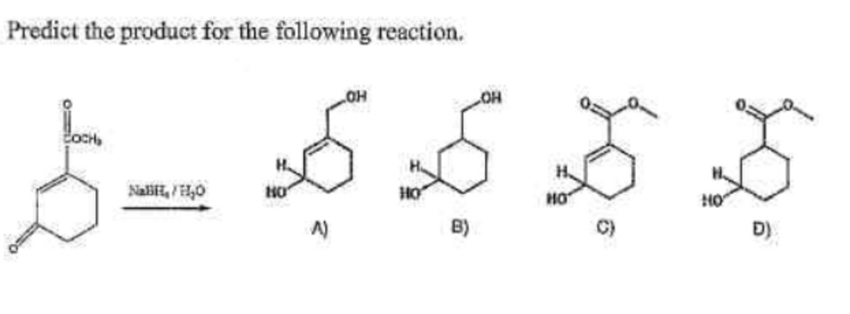 Predict the product for the following reaction.
LOH
COR
నవశ
A)
B
NaBiH,/H₂O
HO
HO