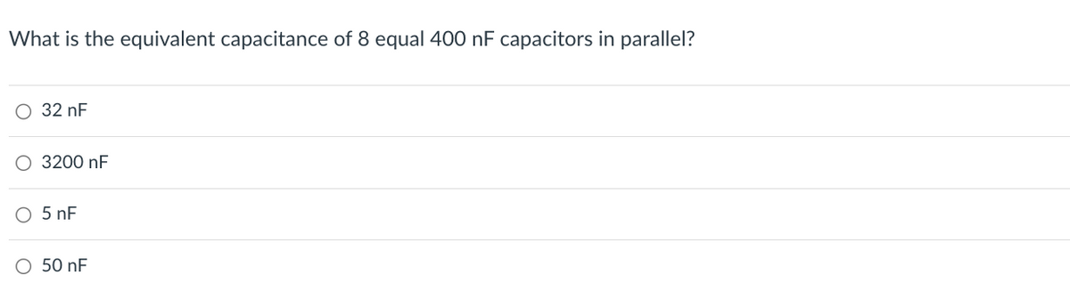 What is the equivalent capacitance of 8 equal 400 nF capacitors in parallel?
32 nF
○ 3200 nF
5 nF
○ 50 nF