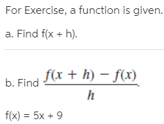 For Exercise, a function is given.
a. Find f(x + h).
f(x + h) – f(x)
b. Find
f(x) = 5x + 9
