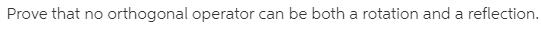 Prove that no orthogonal operator can be both a rotation and a reflection.
