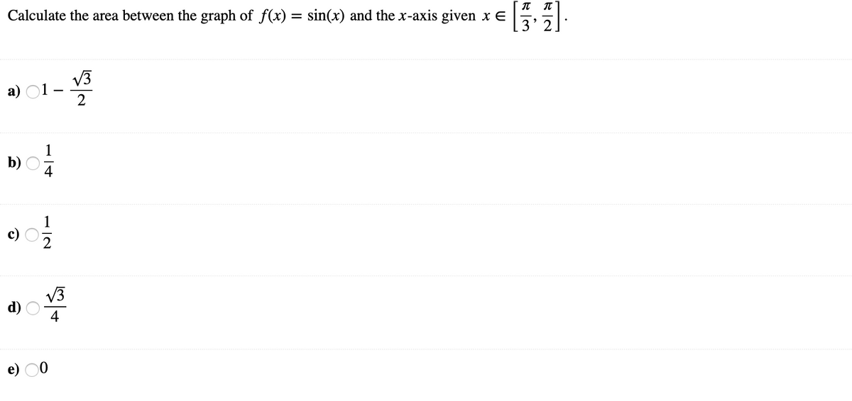 Calculate the area between the graph of f(x) = sin(x) and the x-axis given x E
3' 2
V3
а) 01-
2
1
b) O
1
V3
