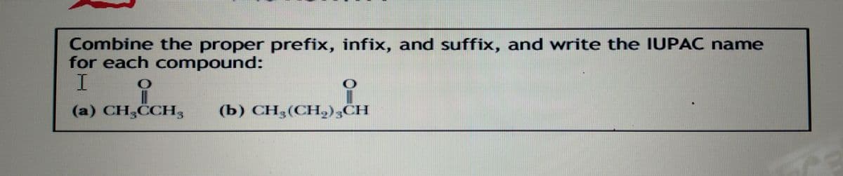 Combine the proper prefix, infix, and suffix, and write the IUPAC name
for each compound:
(a) CH,CCH3
(b) CH,(CH,);CH
