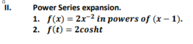 II.
Power Series expansion.
1. f(x) = 2x2 in powers of (x - 1).
2. f(t) = 2cosht