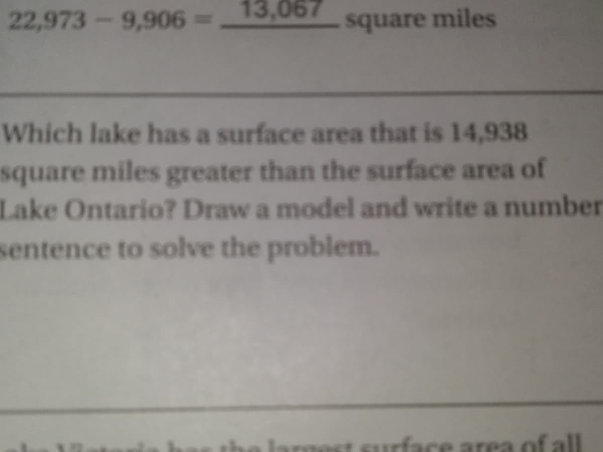 13,067
22,973-9,906%
square miles
Which lake has a surface area that is 14,938
square miles greater than the surface area of
Lake Ontario? Draw a model and write a number
sentence to solve the problem.
larmes
urface area of all
