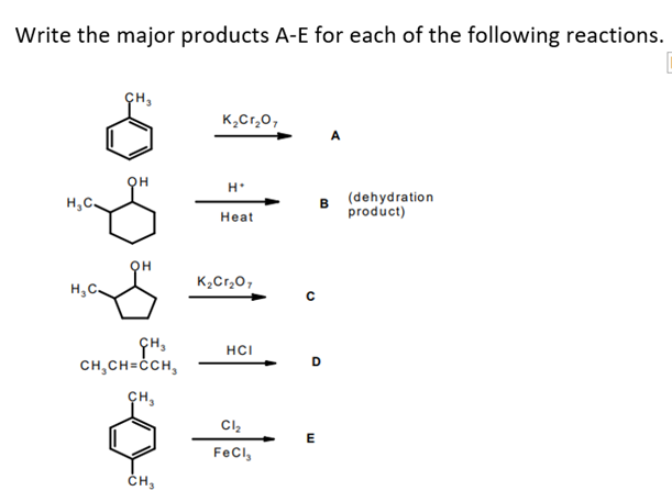 Write the major products A-E for each of the following reactions.
ÇH,
K,Cr,0,
H.
(dehydration
H,C.
в
product)
Нeat
K2Cr,0,
H,C.
HCI
CH,CH=ĊCH,
CH,
FeCl,
ČH,
