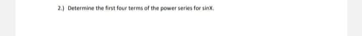 2.) Determine the first four terms of the power series for sinx,
