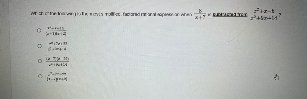 Which of the following is the most simplified, factored rational expression when
x+7
8
is subtracted from
2+9x+14
12+z-14
(z+7)(x+2)
1²+7=+22
72497+14
(1-7)(z-22)
12+91+14
z2-7z-22
(z+7)(z+2)
