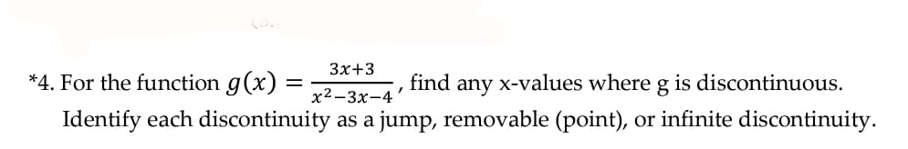 Зx+3
*4. For the function g(x) =
find any x-values where g is discontinuous.
%|
х2-3х-4
Identify each discontinuity as a jump, removable (point), or infinite discontinuity.
