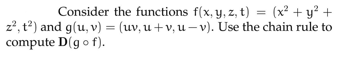 Consider the functions f(x, y, z, t)
z², t²) and g(u, v) = (uv, u + v, u – v). Use the chain rule to
(x² + y² +
|
compute D(g o f).
