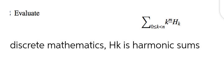 : Evaluate
Σ
Osk<n
discrete mathematics, Hk is harmonic sums

