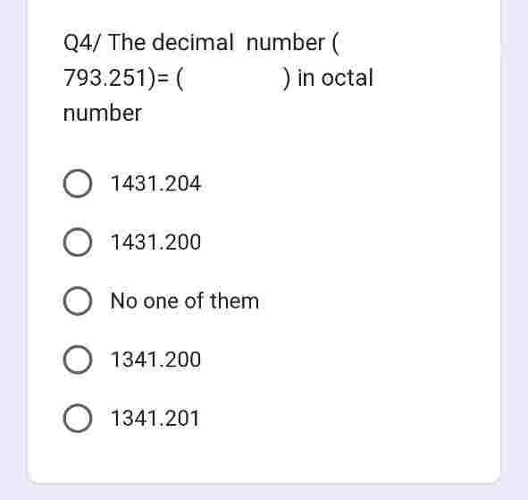 Q4/ The decimal
793.251)= (
number
1431.204
number (
O 1431.200
O No one of them
1341.200
O 1341.201
) in octal
