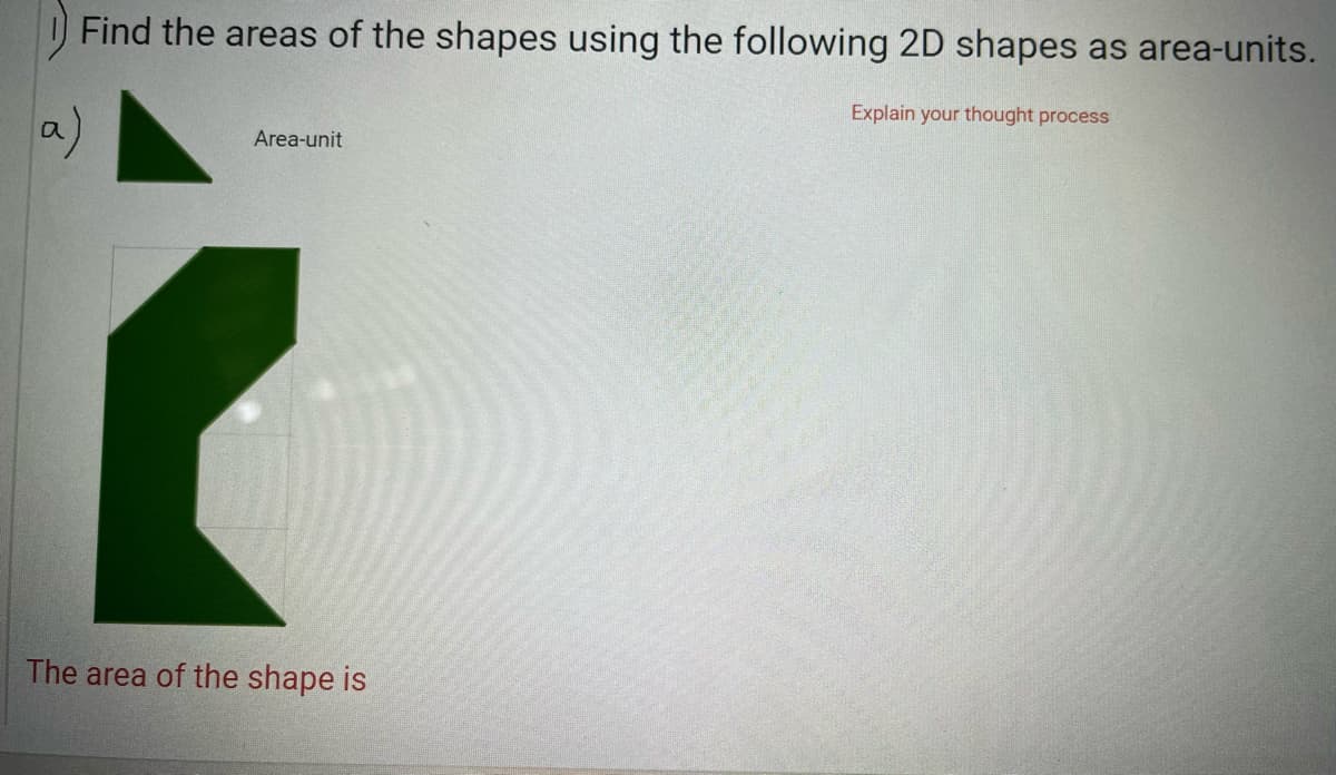 Find the areas of the shapes using the following 2D shapes as area-units.
a)
Explain your thought process
Area-unit
The area of the shape is
