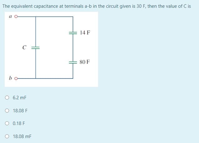 The equivalent capacitance at terminals a-b in the circuit given is 30 F, then the value of C is
a o-
14 F
C
80 F
bo
O 6.2 mF
O 18.08 F
O 0.18 F
O 18.08 mF
