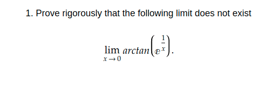 1. Prove rigorously that the following limit does not exist
lim arctan
