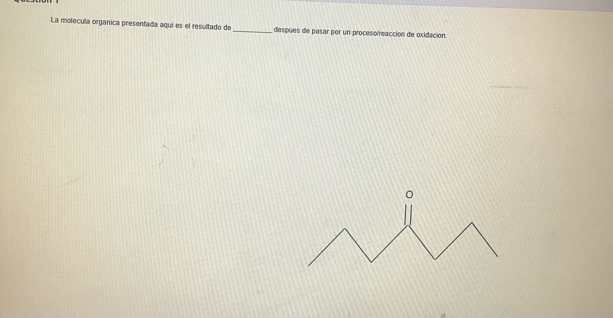 La molecula organica presentada aqui es el resultado de
despues de pasar por un proceso/reaccion de oxidacion.
O
