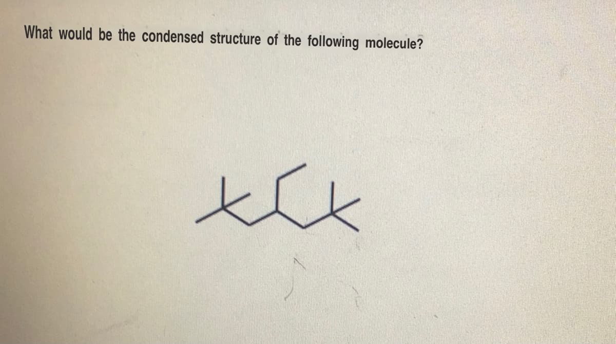 What would be the condensed structure of the following molecule?
xxx