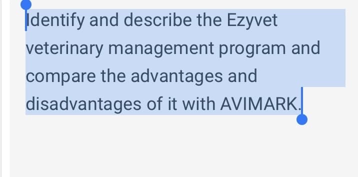 Identify and describe the Ezyvet
veterinary management program and
compare the advantages and
disadvantages of it with AVIMARK.