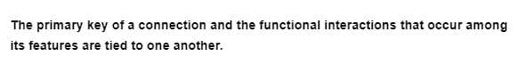 The primary key of a connection and the functional interactions that occur among
its features are tied to one another.