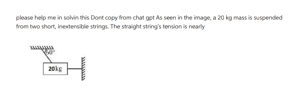 please help me in solvin this Dont copy from chat gpt As seen in the image, a 20 kg mass is suspended
from two short, inextensible strings. The straight string's tension is nearly
60°
20kg