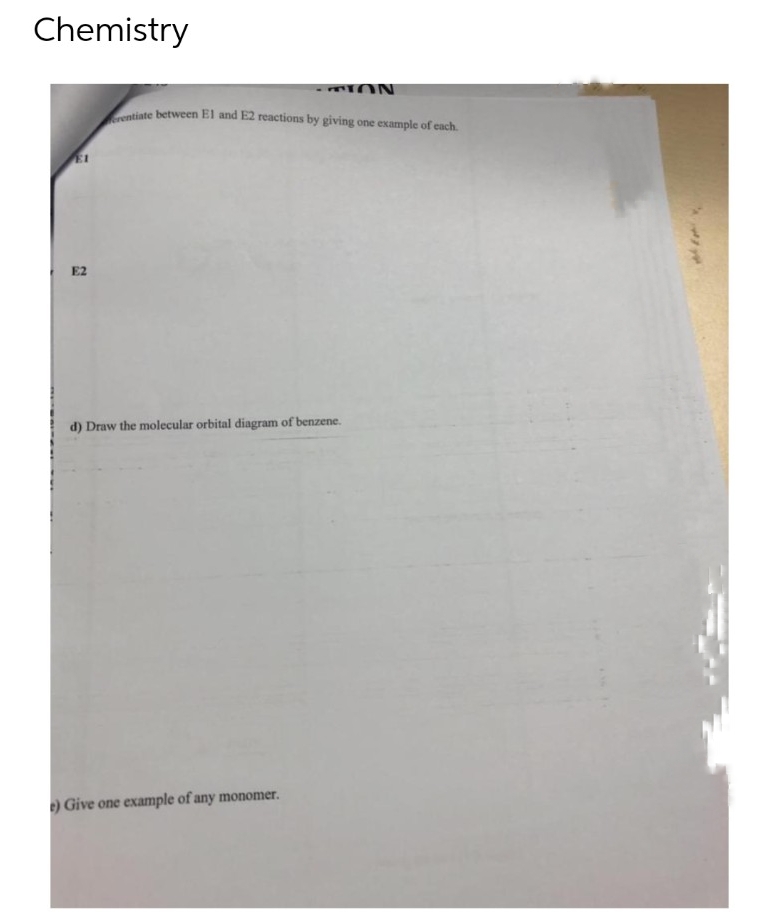 Chemistry
-ION
erentiate between El and E2 reactions by giving one example of each.
EI
E2
d) Draw the molecular orbital diagram of benzene.
e) Give one example of any monomer.
Y