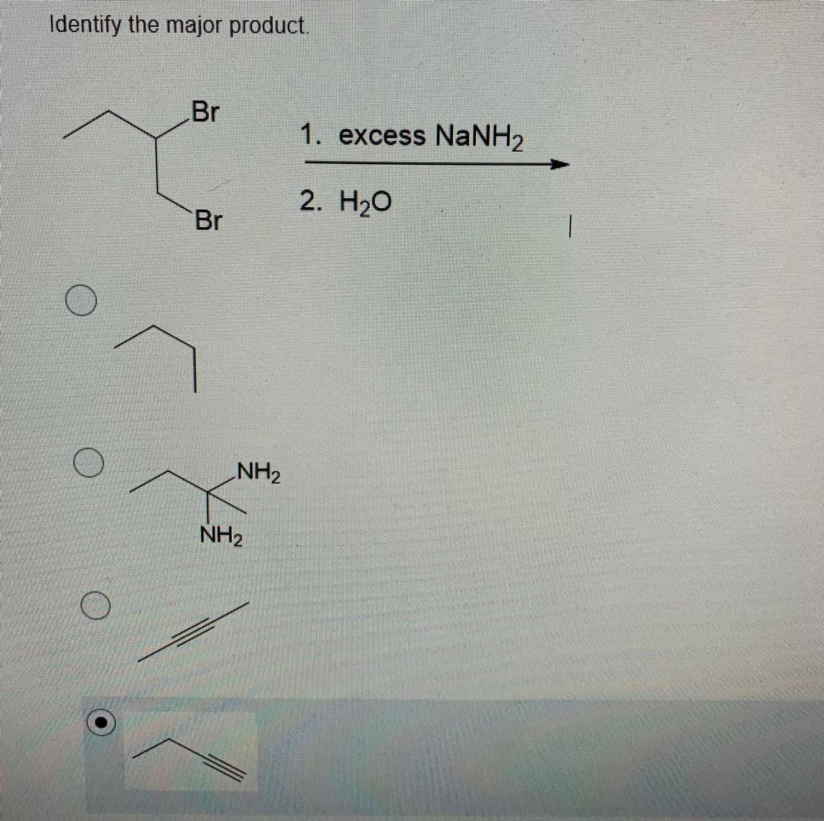 Identify the major product.
Br
1. excess NaNH2
2. H2O
Br
NH2
NH2
