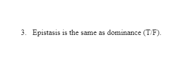 3. Epistasis is the same as dominance (T/F).