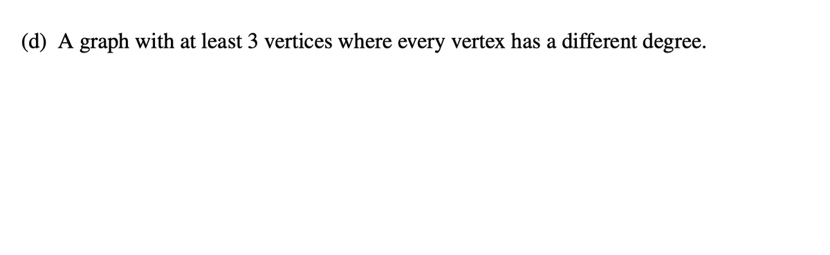 (d) A graph with at least 3 vertices where every vertex has a different degree.